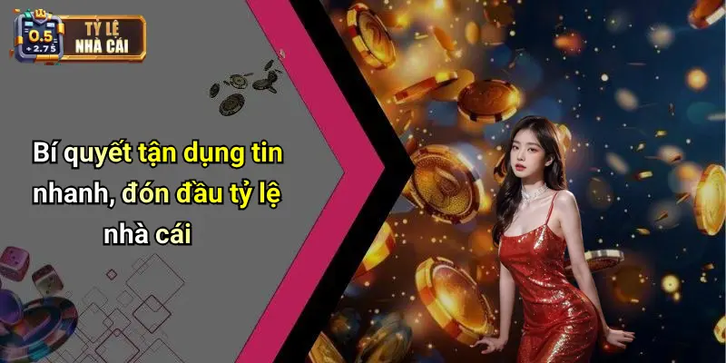 Bí quyết tận dụng tin nhanh, đón đầu tỷ lệ nhà cái