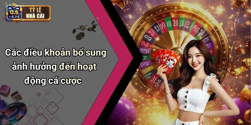 Các điều khoản bổ sung ảnh hưởng đến hoạt động cá cược