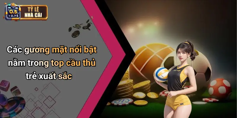 Các gương mặt nổi bật nằm trong top cầu thủ trẻ xuất sắc
