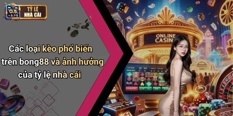 Các loại kèo phổ biến trên bong88 và ảnh hưởng của tỷ lệ nhà cái