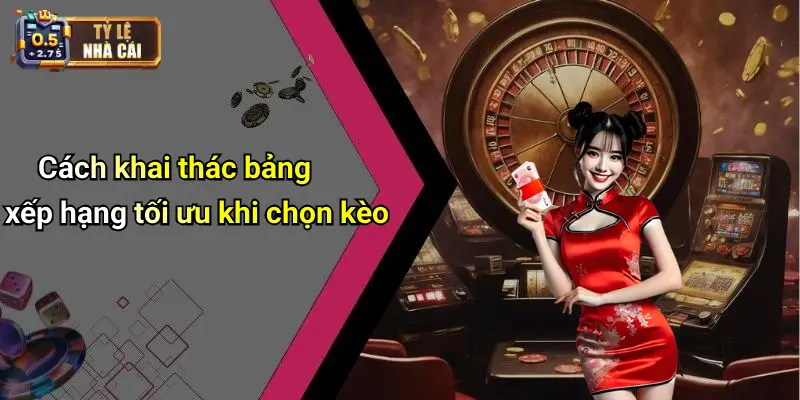 Cách khai thác bảng xếp hạng tối ưu khi chọn kèo