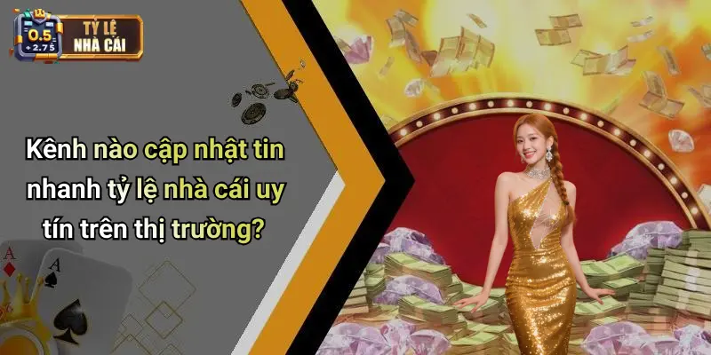 Kênh nào cập nhật tin nhanh tỷ lệ nhà cái uy tín trên thị trường?