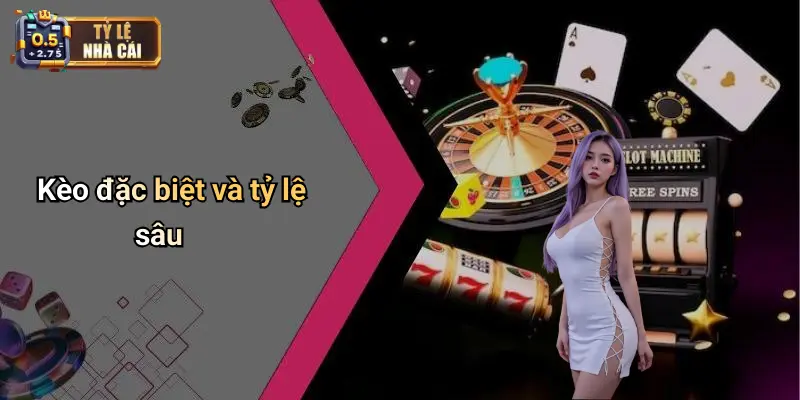 Kèo đặc biệt và tỷ lệ sâu