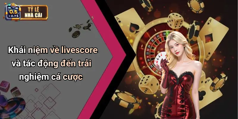 Khái niệm về livescore và tác động đến trải nghiệm cá cược