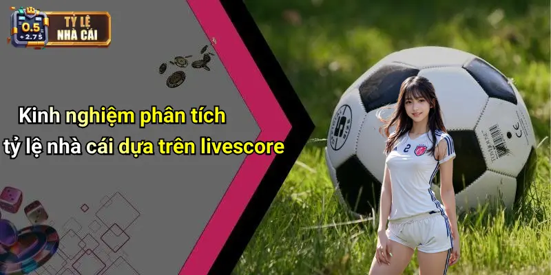Kinh nghiệm phân tích tỷ lệ nhà cái dựa trên livescore