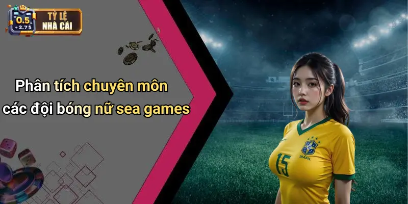 Phân tích chuyên môn các đội bóng nữ sea games