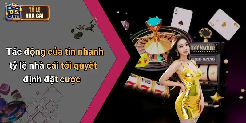 Tác động của tin nhanh tỷ lệ nhà cái tới quyết định đặt cược