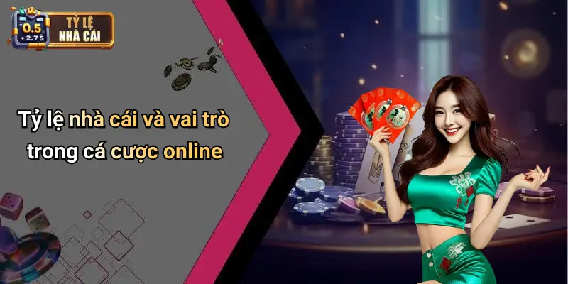 Tỷ lệ nhà cái và vai trò trong cá cược online