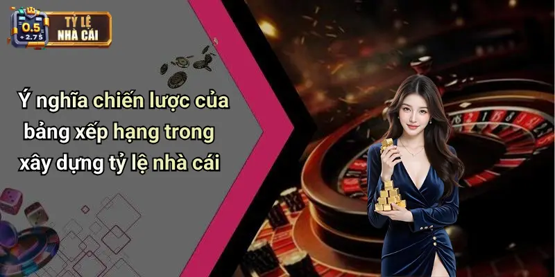 Ý nghĩa chiến lược của bảng xếp hạng trong xây dựng tỷ lệ nhà cái