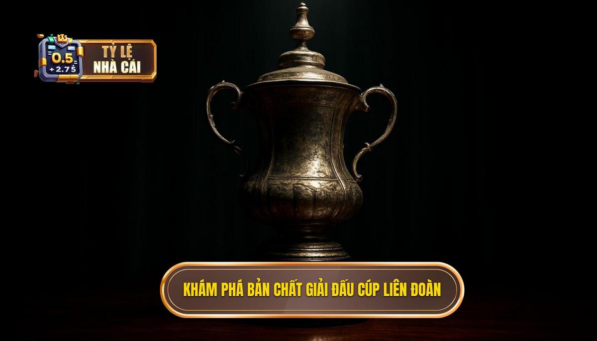 Đọc Vị Bản Chất Giải Đấu_ Sự Khác Biệt Cốt Lõi Của Cúp Liên Đoàn