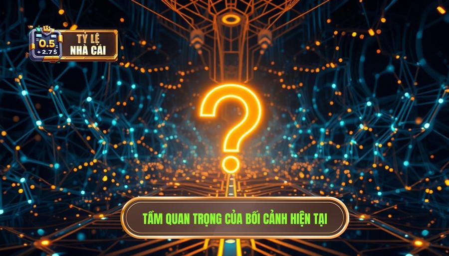 Tầm quan trọng của bối cảnh hiện tại